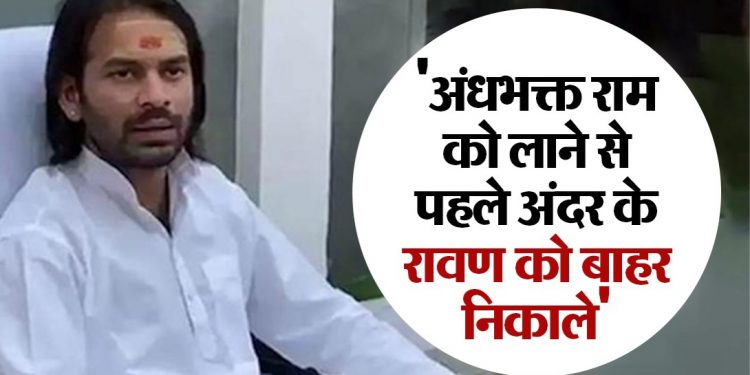 राम तो सबके मन में हैं, अंधभक्त राम को लाने से पहले अंदर के रावण को बाहर निकालें….तेज प्रताप