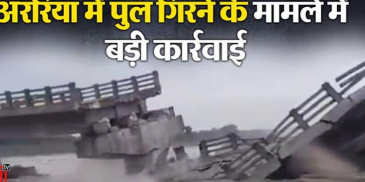 बिहार के अररिया में पुल गिरने के मामले में प्रशासन की बड़ी कार्रवाई, 2 इंजीनियरों को किया निलंबित