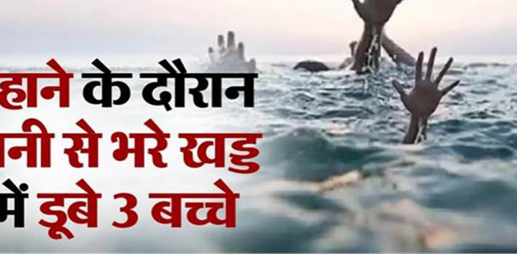 स्नान करने के दौरान पानी से भरे खड्ड में डूबे तीन बच्चे, एक बच्चे की मौत, एक लापता